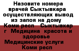 Назовите номера врачей Сыктывкара, осуществляющих вывод из запоя на дому - Коми респ., Сыктывкар г. Медицина, красота и здоровье » Медицинские услуги   . Коми респ.